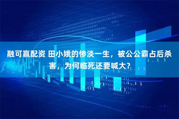 融可赢配资 田小娥的惨淡一生，被公公霸占后杀害，为何临死还要喊大？
