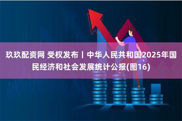玖玖配资网 受权发布丨中华人民共和国2025年国民经济和社会发展统计公报(图16)