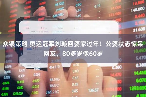 众银策略 奥运冠军刘璇回婆家过年！公婆状态惊呆网友，80多岁像60岁
