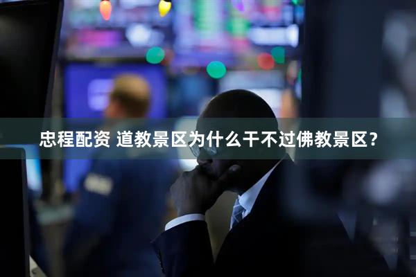 忠程配资 道教景区为什么干不过佛教景区？