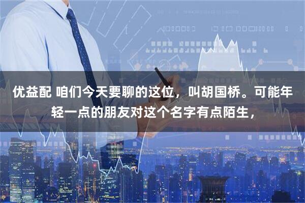 优益配 咱们今天要聊的这位，叫胡国桥。可能年轻一点的朋友对这个名字有点陌生，