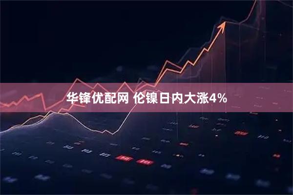 华锋优配网 伦镍日内大涨4%