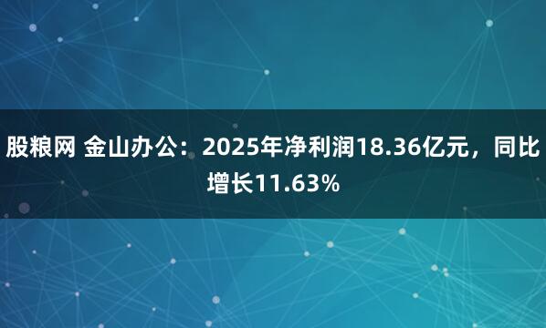 股粮网 金山办公:2025年净利润18.36亿元,同比增长11.63%
