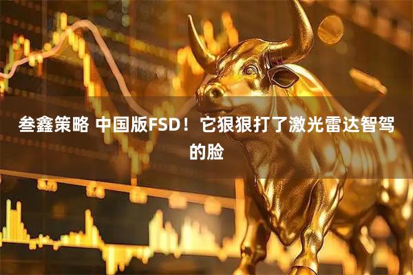 叁鑫策略 中国版FSD！它狠狠打了激光雷达智驾的脸