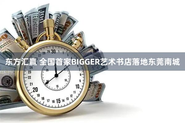 东方汇赢 全国首家BIGGER艺术书店落地东莞南城