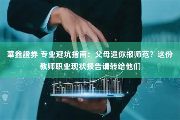 華鑫證券 专业避坑指南：父母逼你报师范？这份教师职业现状报告请转给他们
