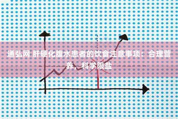通弘网 肝硬化腹水患者的饮食注意事项：合理营养，科学限盐