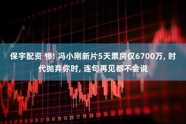保宇配资 惨! 冯小刚新片5天票房仅6700万, 时代抛弃你时, 连句再见都不会说