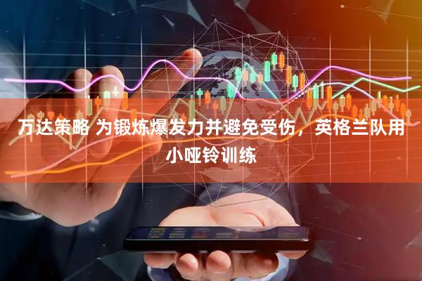 万达策略 为锻炼爆发力并避免受伤，英格兰队用小哑铃训练