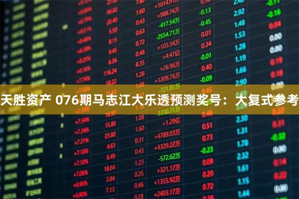 天胜资产 076期马志江大乐透预测奖号：大复式参考