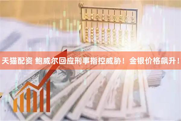 天猫配资 鲍威尔回应刑事指控威胁！金银价格飙升！