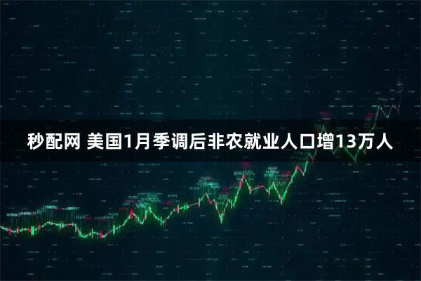 秒配网 美国1月季调后非农就业人口增13万人
