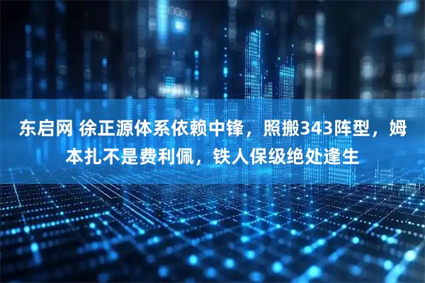 东启网 徐正源体系依赖中锋，照搬343阵型，姆本扎不是费利佩，铁人保级绝处逢生