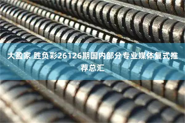 大盈家 胜负彩26126期国内部分专业媒体复式推荐总汇