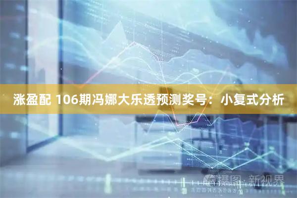 涨盈配 106期冯娜大乐透预测奖号：小复式分析