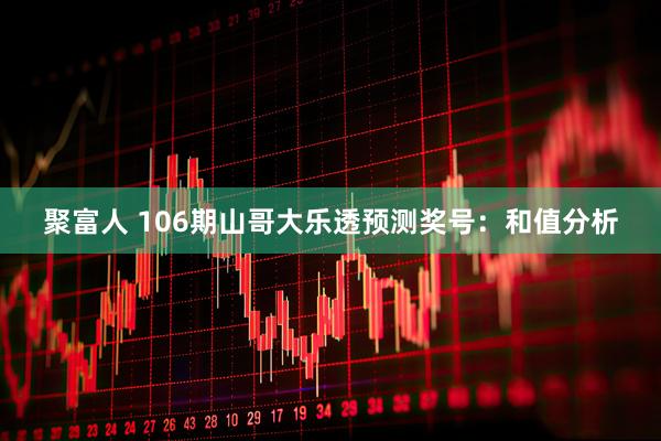 聚富人 106期山哥大乐透预测奖号：和值分析