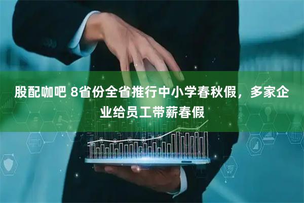 股配咖吧 8省份全省推行中小学春秋假，多家企业给员工带薪春假