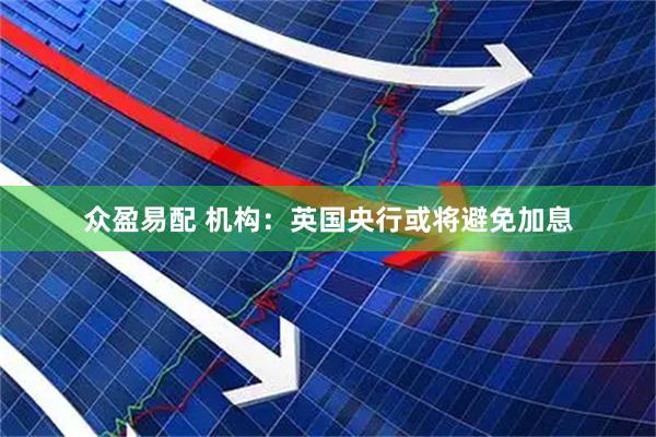 众盈易配 机构：英国央行或将避免加息