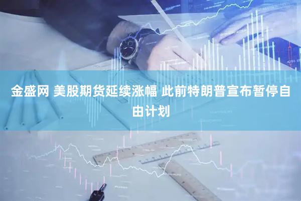 金盛网 美股期货延续涨幅 此前特朗普宣布暂停自由计划