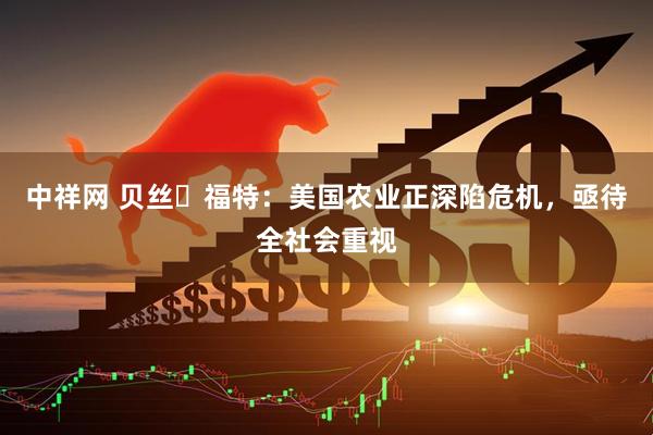 中祥网 贝丝・福特：美国农业正深陷危机，亟待全社会重视