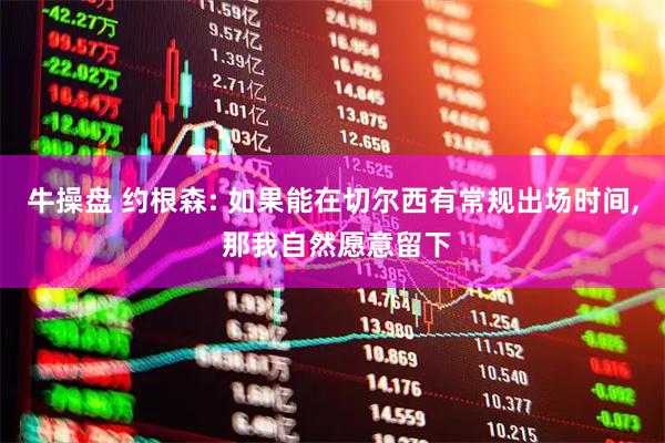 牛操盘 约根森: 如果能在切尔西有常规出场时间, 那我自然愿意留下