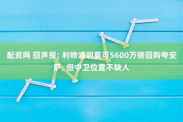 配资网 回声报: 利物浦明夏可5600万镑回购夸安萨, 但中卫位置不缺人