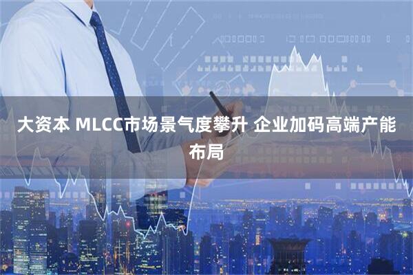 大资本 MLCC市场景气度攀升 企业加码高端产能布局