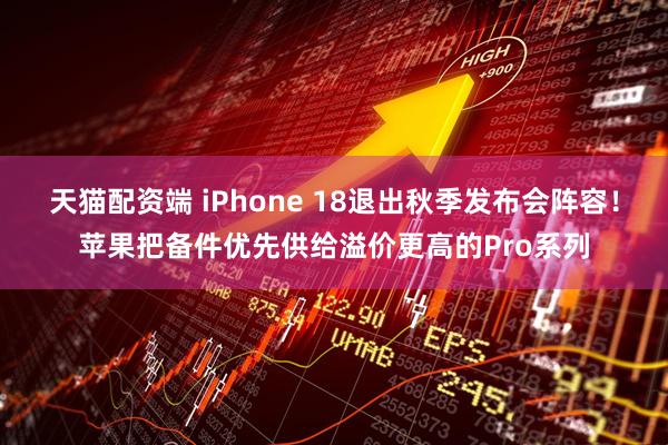 天猫配资端 iPhone 18退出秋季发布会阵容！苹果把备件优先供给溢价更高的Pro系列