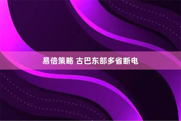 易倍策略 古巴东部多省断电