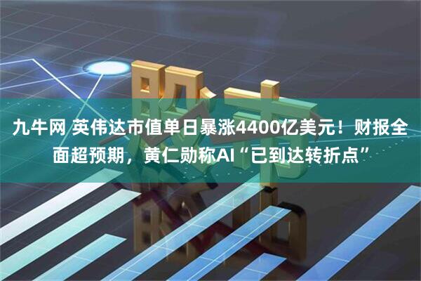 九牛网 英伟达市值单日暴涨4400亿美元！财报全面超预期，黄仁勋称AI“已到达转折点”