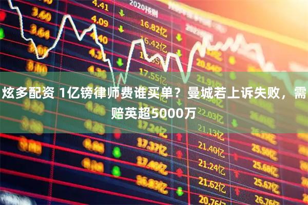 炫多配资 1亿镑律师费谁买单？曼城若上诉失败，需赔英超5000万